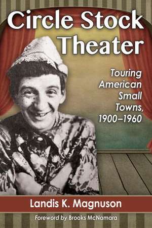 Circle Stock Theater: Touring American Small Towns, 1900-1960 de Landis K. Magnuson