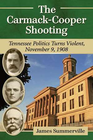 The Carmack-Cooper Shooting: Tennessee Politics Turns Violent, November 9, 1908 de James Summerville