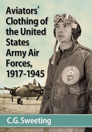 United States Army Aviators' Clothing, 1917-1945 de C. G. Sweeting