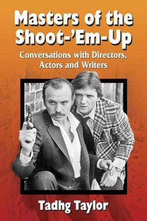 Masters of the Shoot-'Em-Up: Conversations with Directors, Actors and Writers of Vintage Action Movies and Television Shows de Tadhg Taylor