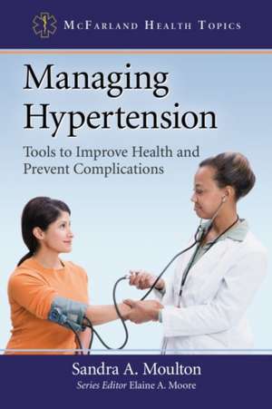 Managing Hypertension: Tools to Improve Health and Prevent Complications de Sandra A. Moulton