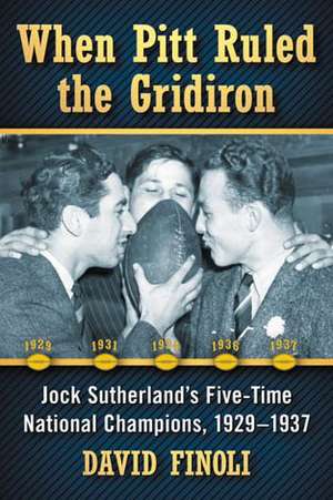 When Pitt Ruled the Gridiron Jock Sutherland's Five-Time National Champions, 1929-1937 de David Finoli