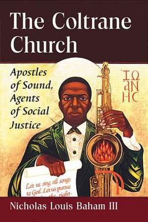 The Coltrane Church: Apostles of Sound, Agents of Social Justice de Nicholas Louis III Baham