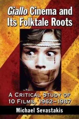 Giallo Cinema and Its Folktale Roots: A Critical Study of 10 Films, 1962-1987 de Michael Sevastakis