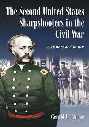 The Second United States Sharpshooters in the Civil War: A History and Roster de Gerald L. Earley