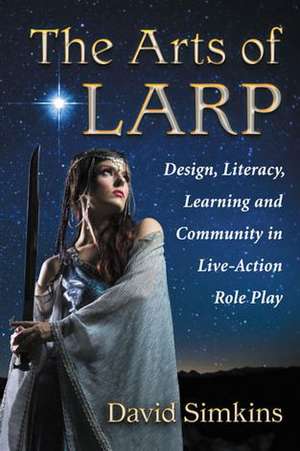 The Arts of Larp: Design, Literacy, Learning and Community in Live-Action Role Play de David Simkins