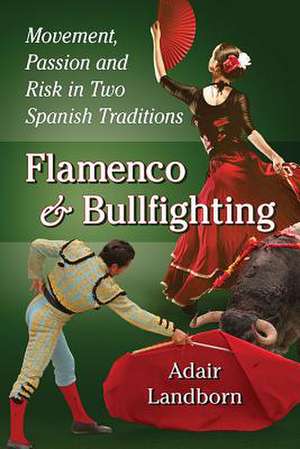 Flamenco and Bullfighting: Movement, Passion and Risk in Two Spanish Traditions de Adair Landborn