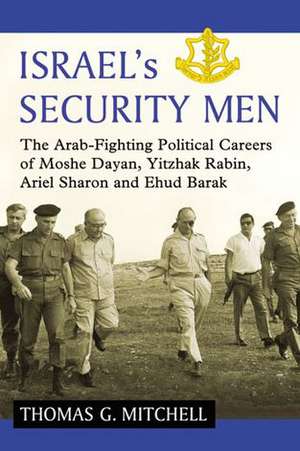 Israel's Security Men: The Arab-Fighting Political Careers of Moshe Dayan, Yitzhak Rabin, Ariel Sharon and Ehud Barak de Thomas G. Mitchell