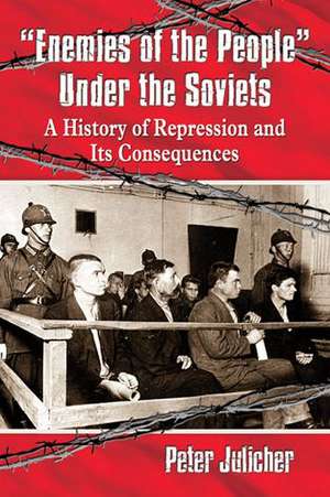 Enemies of the People Under the Soviets a History of Repression and Its Consequences de Peter Julicher