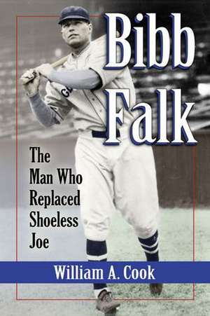 Bibb Falk the Man Who Replaced Shoeless Joe de William A. Cook