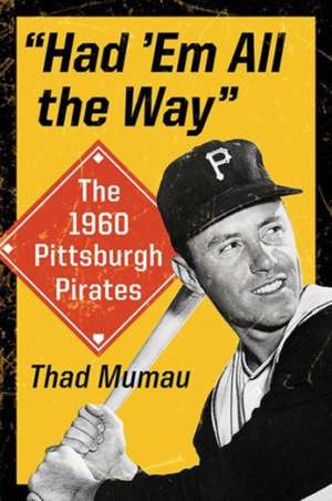 Had 'em All the Way: The 1960 Pittsburgh Pirates de Thad Mumau