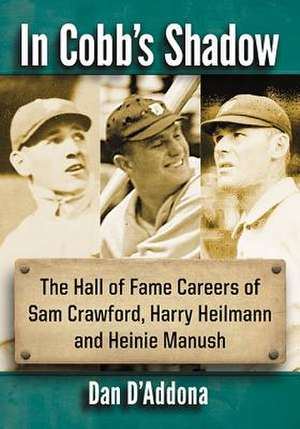 In Cobb's Shadow: The Hall of Fame Careers of Sam Crawford, Harry Heilmann and Heinie Manush de Dan D'Addona