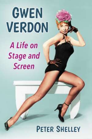 Gwen Verdon: A Life on Stage and Screen de Peter Shelley