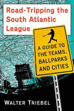 Road-Tripping the South Atlantic League a Guide to the Teams, Ballparks and Cities de Walter Triebel