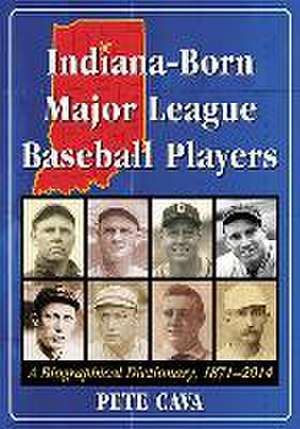 Indiana-Born Major League Baseball Players: A Biographical Dictionary, 1871-2014 de Pete Cava