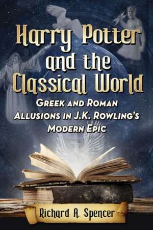 Harry Potter and the Classical World: Greek and Roman Allusions in J.K. Rowling's Modern Epic de Richard A. Spencer