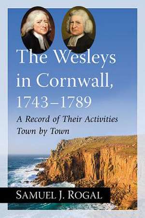 The Wesleys in Cornwall, 1743-1789: A Record of Their Activities Town by Town de Samuel J. Rogal