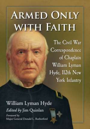 Armed Only with Faith: The Civil War Correspondence of Chaplain William Lyman Hyde, 112th New York Infantry de William Lyman Hyde