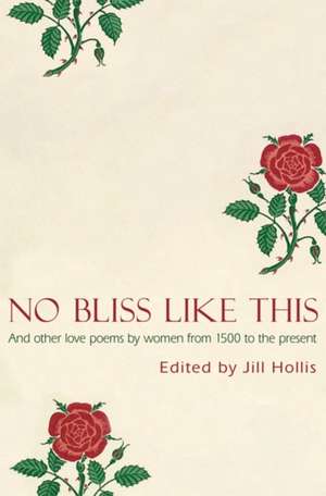 No Bliss Like This: Five Centuries of Love Poems by Women de Jill Hollis