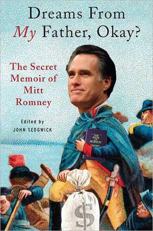 Dreams from My Father, Okay?: The Secret Memoir of Mitt Romney de John Sedgwick