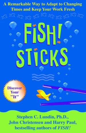 Fish! Sticks: A Remarkable Way to Adapt to Changing Times and Keep Your Work Fresh de Stephen C. Lundin