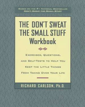 The Don't Sweat the Small Stuff Workbook: Exercises, Questions, and Self-Tests to Help You Keep the Little Things from Taking Over Your Life de Richard Carlson