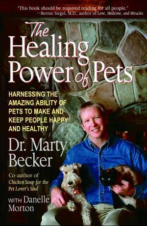 The Healing Power of Pets: Harnessing the Amazing Ability of Pets to Make and Keep People Happy and Healthy de Marty Becker