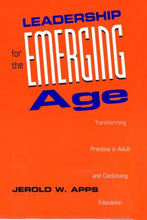 Leadership for the Emerging Age – Transforming Practice in Adult & Continuing Education de JW Apps