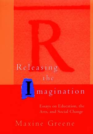 Releasing the Imagination – Essays on Education the Arts and Social Change de M. Greene