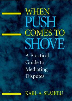 When Push Comes to Shove – A Practical Guide to Mediating Disputes de KA Slaikeu