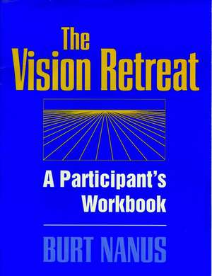 The Vision Retreat: Participant′s Workbook de B Nanus