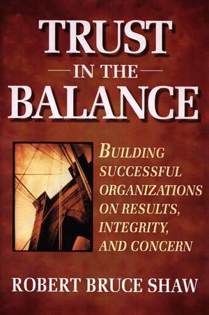 Trust in the Balance: Building Successful Organiza Organizations on Results, Integrity & Concern de RB Shaw