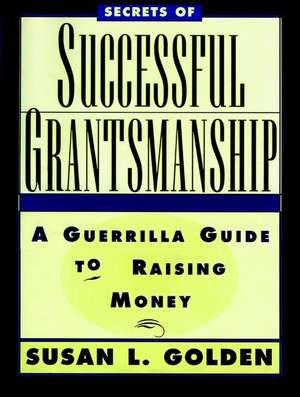 Secrets of Successful Grantmanship – A Guerrilla Guide to Raising Money de SL Golden