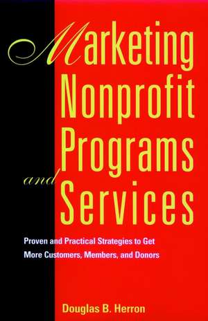 Marketing Nonprofit Programs and Services: Proven & Practical Strategies to get more Customers, Members & Donors de DB Herron