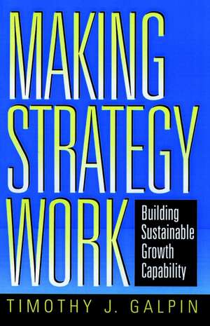 Making Strategy Work – Building Sustainable Growth Capability de TJ Galpin