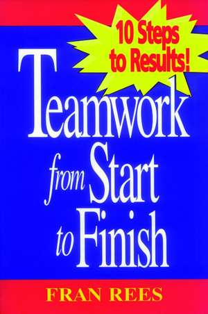 Teamwork from Start to Finish: 10 Steps to Results Results de F Rees