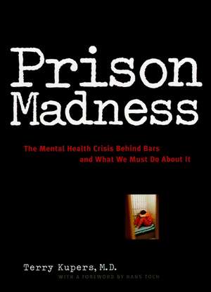 Prison Madness – The Mental Health Crisis Behind Bars and What We Must Do About it de T Kupers