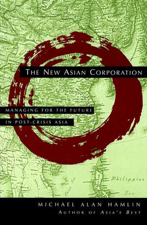 The New Asian Corporation – Managing for the Future in Post–Crisis Asia de MA Hamlin