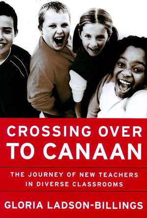 Crossing Over to Canaan – The Journey of New Teachers in Diverse Classrooms de G Ladson–Billings