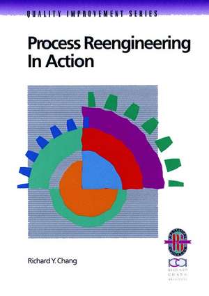 Process Reengineering in Action: A Practical Guide to Achieving Breakthrough Results (Only Cover is Revised) (Quality Improvement Series) de RY Chang