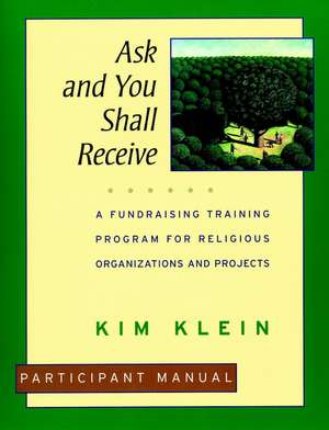 Ask & You Shall Receive – A Fundraising Training Program for Religious Organizations & Projects, Participant Manual de K Klein