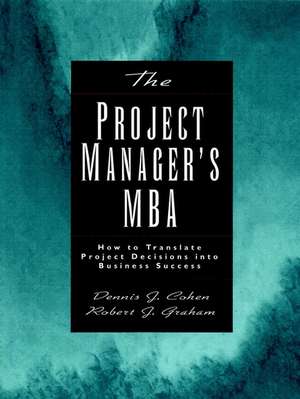 The Project Manager′s MBA: How to Translate Projec Project Decisions into Business Success de DJ Cohen