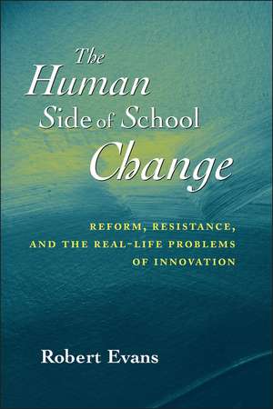 The Human Side of School Change: Reform, Resistanc Resistance & the Real–Life Problems of Innovation de R. Evans