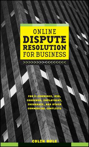 Online Dispute Resolution for Business: B2B, E–Com E–Commerce, Consumer, Employment, Insurance & Other Commercial Conflicts de C Rule