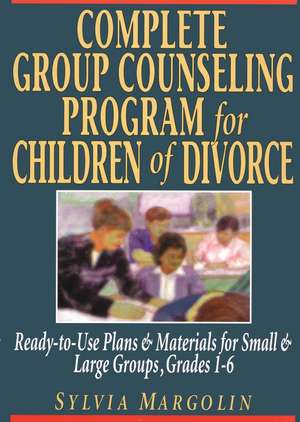 Complete Group Counseling Program for Children of Divorce – Ready–to–Use Plans & Materials for Small & Large Groups Grades 1–6 de S Margolin