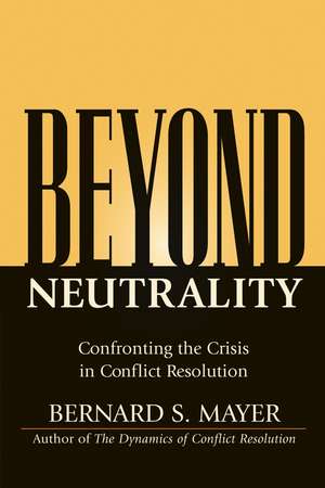 Beyond Neutrality – Confronting the Crisis in Conflict Resolution de B Mayer