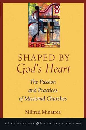 Shaped By God′s Heart: The Passion and Practices of Missional Churches de Milfred Minatrea