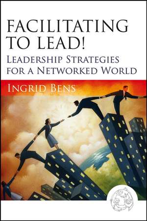 Facilitating to Lead! – Leadership Strategies for a Networked World de I Bens