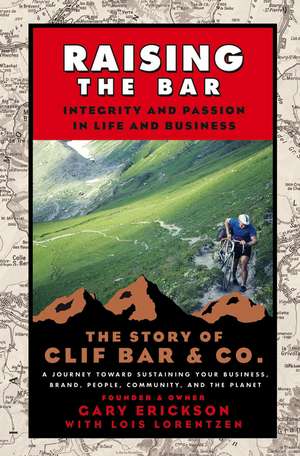 Raising the Bar – Integrity and Passion in Life and Business – The Story of Clif Bar and Co. de G Erickson