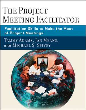 The Project Meeting Facilitator – Facilitation Skills to Make the Most of Project Meetings de T Adams